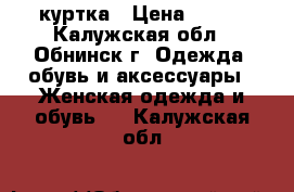 куртка › Цена ­ 300 - Калужская обл., Обнинск г. Одежда, обувь и аксессуары » Женская одежда и обувь   . Калужская обл.